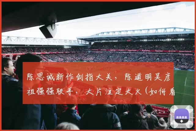 陈思诚新作剑指大关，陈道明吴彦祖强强联手，大片注定大火(如何看陈思诚的导演之道)